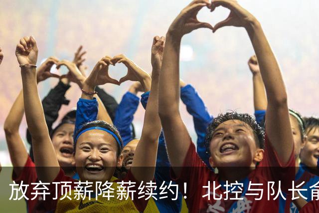 放弃顶薪降薪续约！北控与队长俞长栋续约